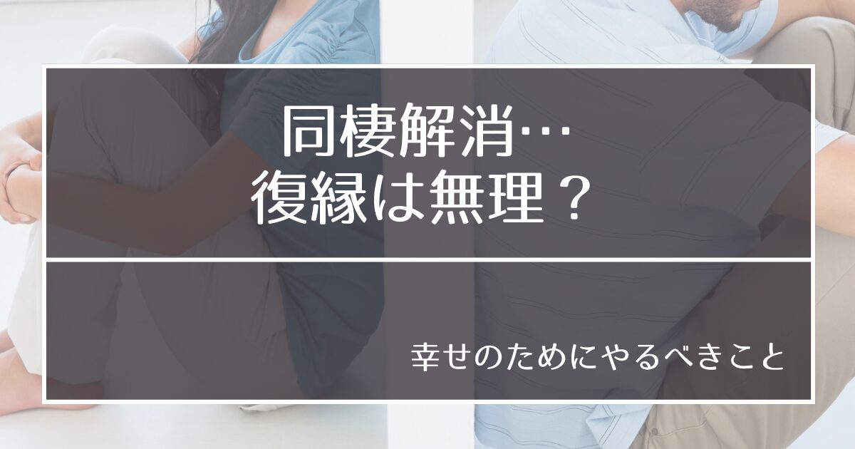 同棲解消しても復縁や結婚はできる？幸せをつかむためにやるべきこと